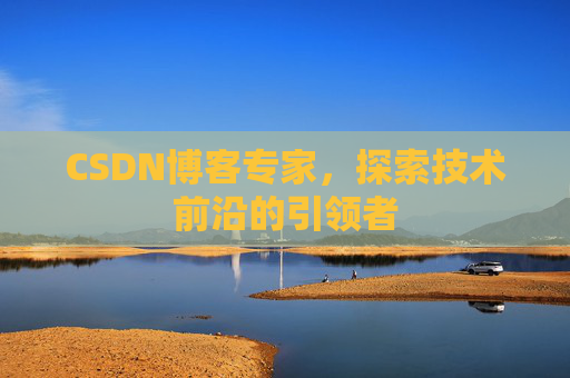 CSDN博客专家,探索技术前沿的引领者